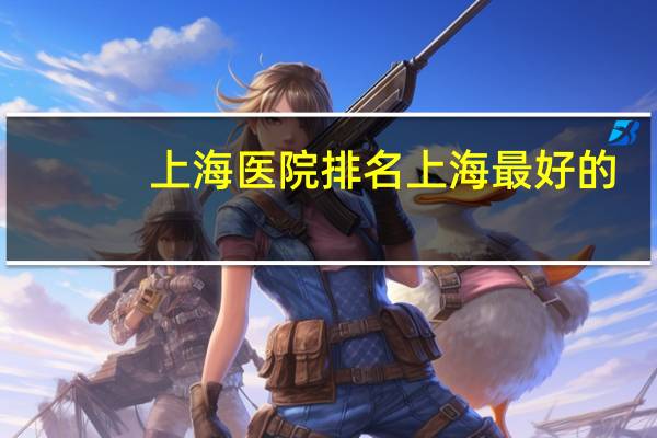 上海 医院 排名 上海最好的医院排名