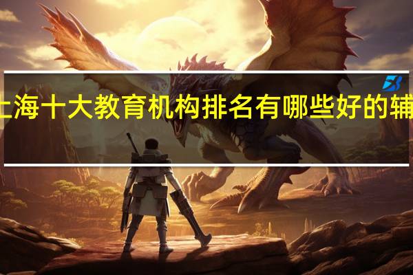 上海十大教育机构排名 有哪些好的辅导机构