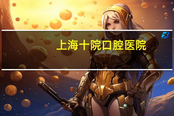 上海十院口腔医院，上海第十人民医院周日上班吗