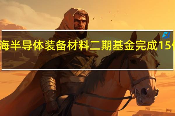 上海半导体装备材料二期基金完成15亿元首关