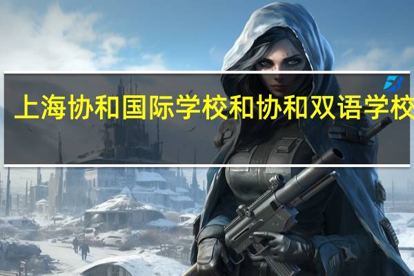 上海协和国际学校和协和双语学校区别
