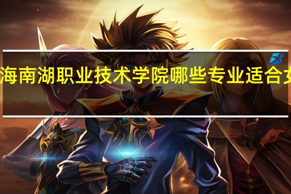 上海南湖职业技术学院哪些专业适合女生就读