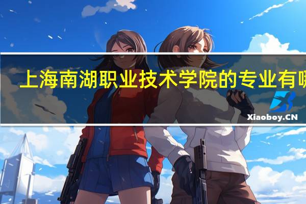 上海南湖职业技术学院的专业有哪些