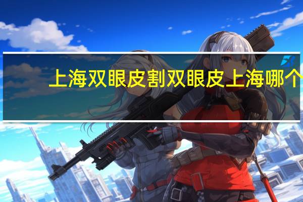 上海双眼皮割双眼皮 上海哪个医院割双眼皮好