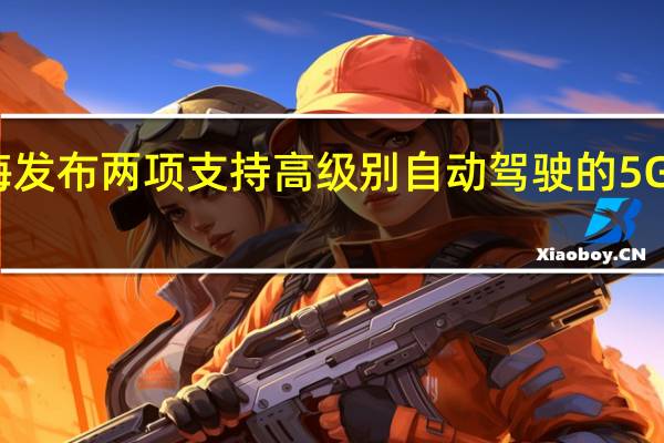 上海发布两项支持高级别自动驾驶的5G网络标准
