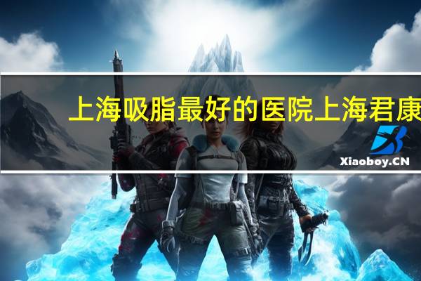 上海吸脂最好的医院 上海君康医院和安达医院比较