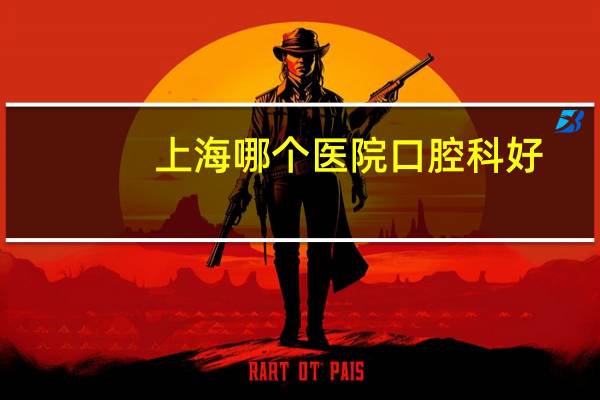 上海哪个医院口腔科好，口腔医学院校上海排名