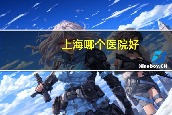 上海哪个医院好？上海哪家中医强