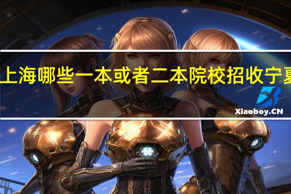上海哪些一本 或者二本院校招收宁夏考生