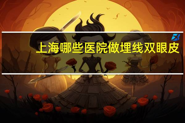 上海哪些医院做埋线双眼皮，上海哪里做埋线双眼皮最好