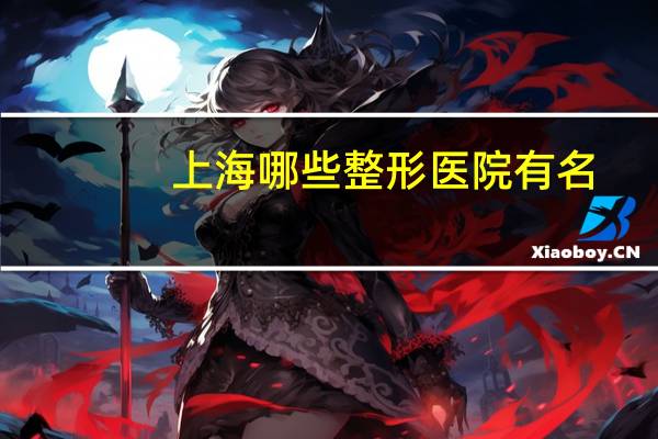 上海哪些整形医院有名,上海最好的整形医院