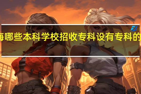 上海哪些本科学校招收专科 设有专科的院校名单