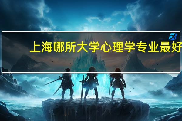 上海哪所大学心理学专业最好
