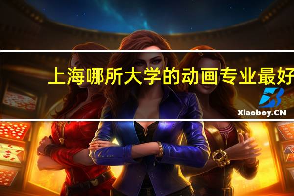 上海哪所大学的动画专业最好