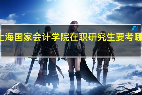 上海国家会计学院在职研究生要考哪些科目
