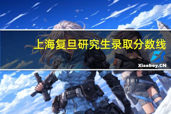 上海复旦研究生录取分数线