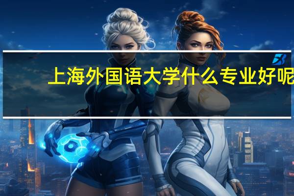 上海外国语大学什么专业好呢