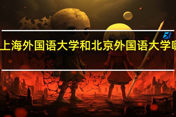 上海外国语大学和北京外国语大学哪个好