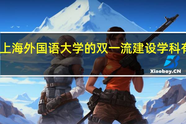 上海外国语大学的双一流建设学科有哪些