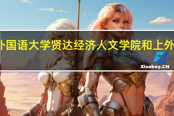 上海外国语大学贤达经济人文学院和上外有什么区别