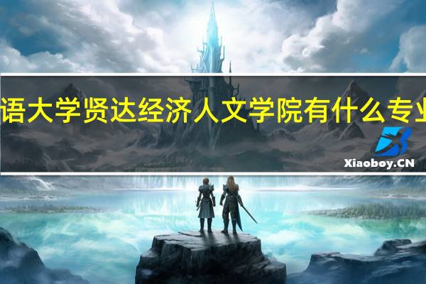 上海外国语大学贤达经济人文学院有什么专业及什么专业好
