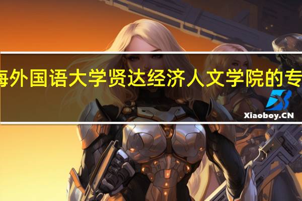上海外国语大学贤达经济人文学院的专业有哪些