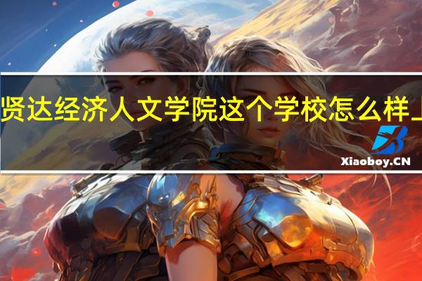 上海外国语大学贤达经济人文学院这个学校怎么样 上外贤达经济人文学院