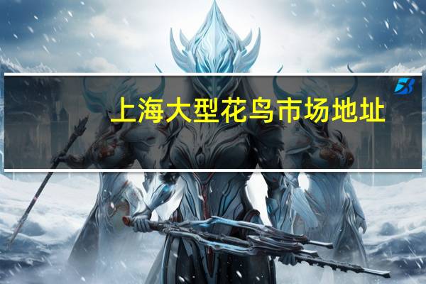 上海大型花鸟市场地址（上海花鸟市场地址大全）