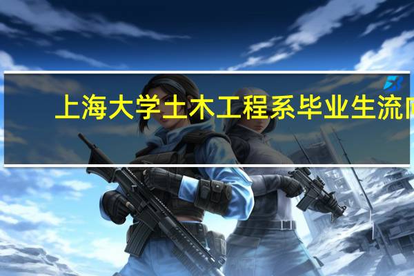 上海大学土木工程系毕业生流向