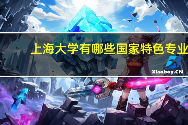 上海大学有哪些国家特色专业