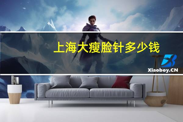 上海大瘦脸针多少钱(toxta瘦脸针是哪个国家的)