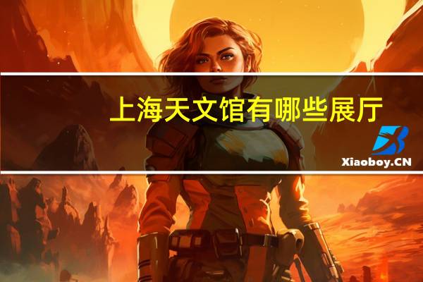 上海天文馆有哪些展厅