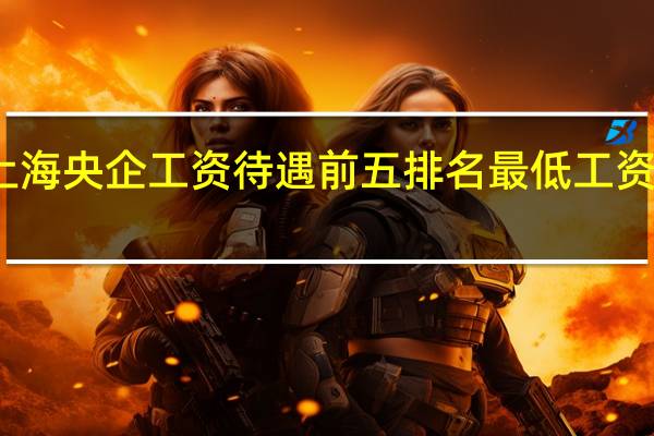 上海央企工资待遇前五排名 最低工资是多少