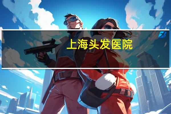 上海头发医院(上海新华医院可以做个人亲子鉴定吗)