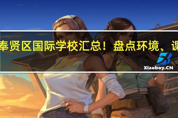 上海奉贤区国际学校汇总！盘点环境、课程和学费！
