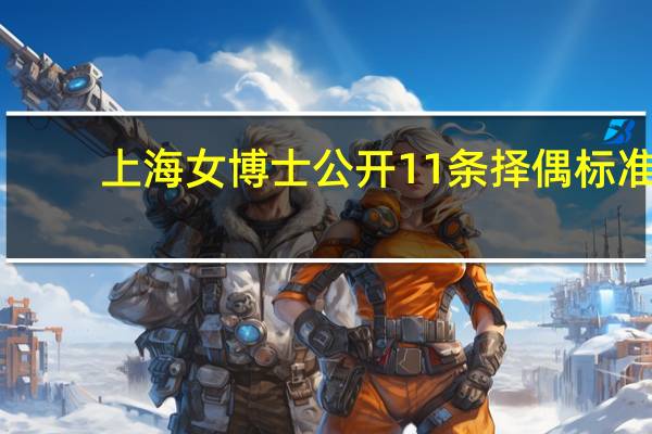 上海女博士公开11条择偶标准，网友调侃：肖战都不符合，为什么这么说