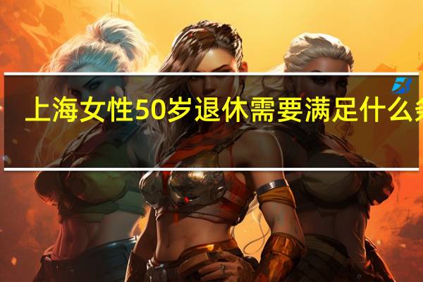 上海女性50岁退休需要满足什么条件