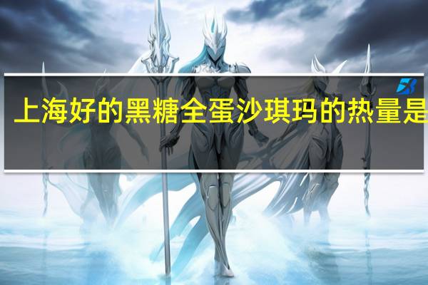 上海好的 黑糖全蛋沙琪玛的热量是多少