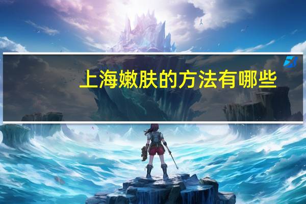 上海嫩肤的方法有哪些，超声刀类型有哪些