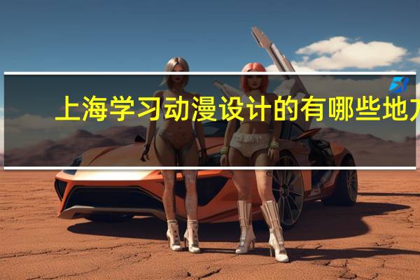 上海学习动漫设计的有哪些地方