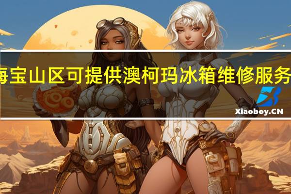 上海宝山区可提供澳柯玛冰箱维修服务地址在哪