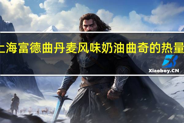 上海富德 曲丹麦风味奶油曲奇的热量是多少