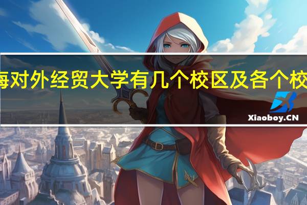 上海对外经贸大学有几个校区及各个校区的介绍
