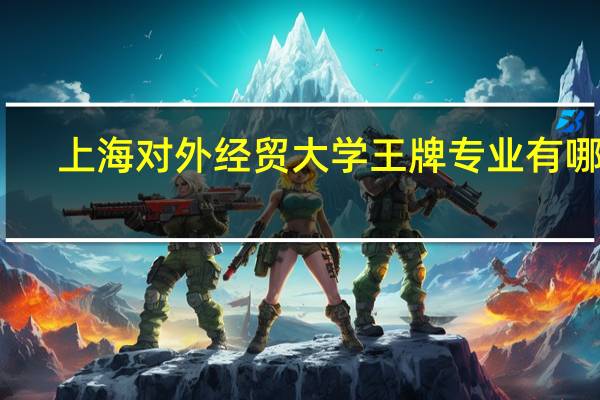 上海对外经贸大学王牌专业有哪些