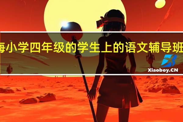 上海小学四年级的学生上的语文辅导班有哪些呢