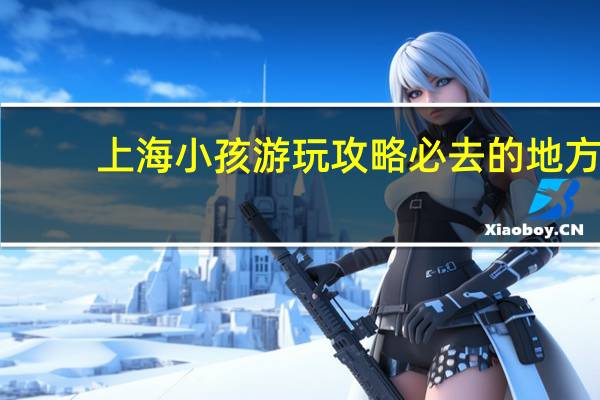 上海小孩游玩攻略必去的地方