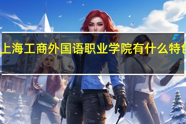 上海工商外国语职业学院有什么特色专业，专业排名如何