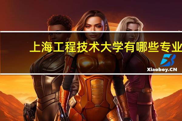 上海工程技术大学有哪些专业