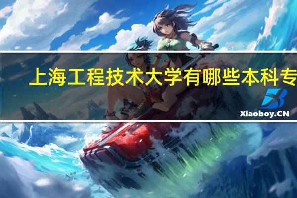 上海工程技术大学有哪些本科专业