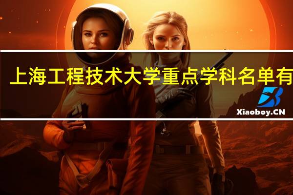 上海工程技术大学重点学科名单有哪些